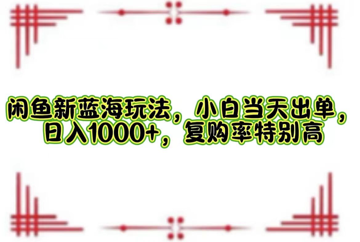 （12516期）闲鱼新蓝海玩法，小白当天出单，日入1000+，复购率特别高-创业猫