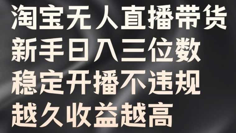 淘宝无人直播带货，新手日入三位数，稳定开播不违规，越久收益越高-创业猫