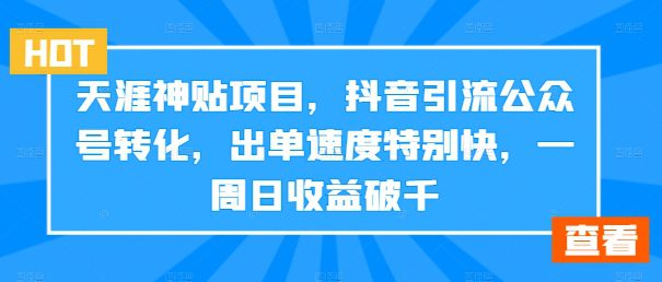 天涯神贴项目，抖音引流公众号转化，出单速度特别快，一周日收益破千-创业猫