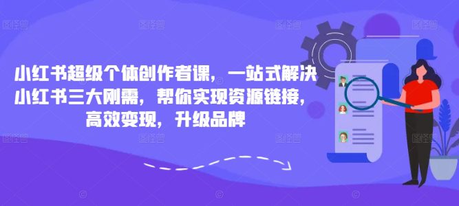 小红书超级个体创作者课，一站式解决小红书三大刚需，帮你实现资源链接，高效变现，升级品牌-创业猫