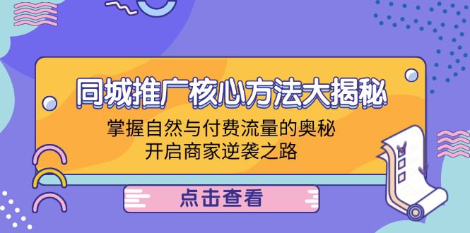 （12574期）同城推广核心方法大揭秘：掌握自然与付费流量的奥秘，开启商家逆袭之路-创业猫