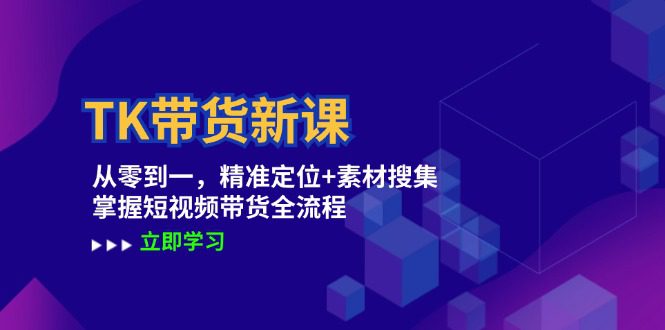 （12588期）TK带货新课：从零到一，精准定位+素材搜集 掌握短视频带货全流程-创业猫