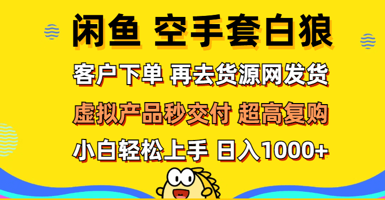 （12589期）闲鱼空手套白狼 客户下单 再去货源网发货 秒交付 高复购 轻松上手 日入…-创业猫