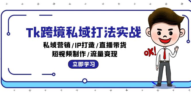 （12598期）Tk跨境私域打法实战：私域营销/IP打造/直播带货/短视频制作/流量变现-创业猫