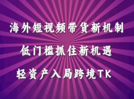 海外短视频Tiktok带货新机制，低门槛抓住新机遇，轻资产入局跨境TK-创业猫