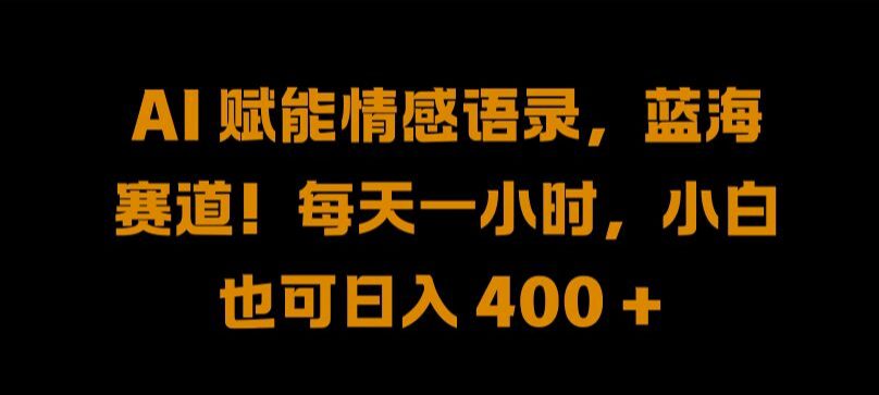 AI 赋能情感语录，蓝海赛道!每天一小时，小白也可日入 400 +-创业猫