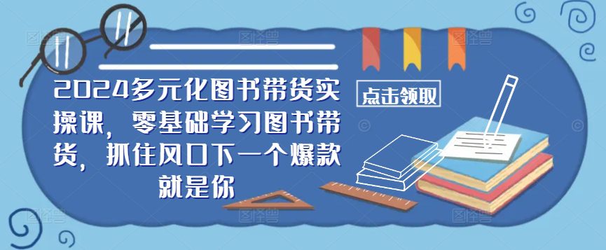 ​​2024多元化图书带货实操课，零基础学习图书带货，抓住风口下一个爆款就是你-创业猫