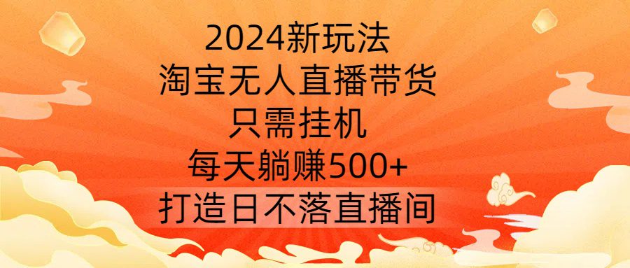 2024新玩法，淘宝无人直播带货，只需挂机，每天躺赚500+ 打造日不落直播间-创业猫