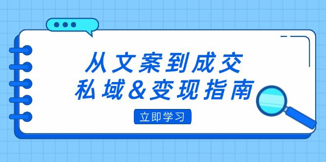 （12641期）从文案到成交，私域&变现指南：朋友圈策略+文案撰写+粉丝运营实操-创业猫