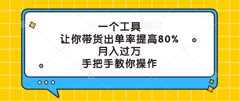 一个工具，让你带货出单率提高80%，月入过万，手把手教你操作-创业猫