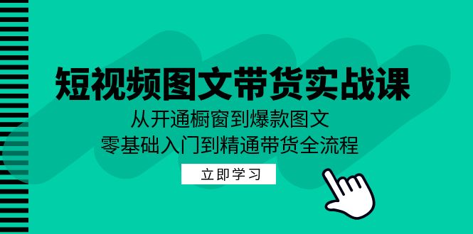 （12655期）短视频图文带货实战课：从开通橱窗到爆款图文，零基础入门到精通带货-创业猫