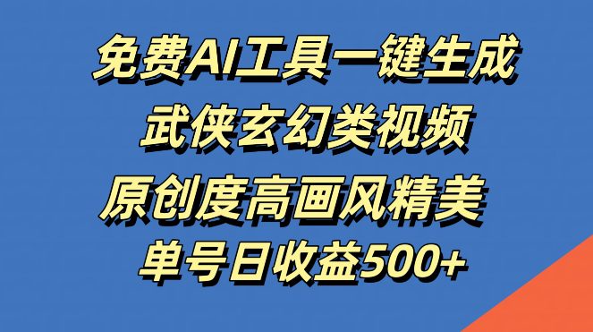 免费AI工具一键生成武侠玄幻类视频，原创度高画风精美，单号日收益几张-创业猫