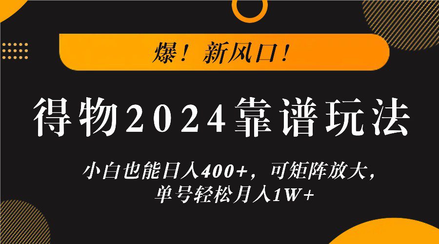 爆！新风口！小白也能日入400+，得物2024靠谱玩法，可矩阵放大，单号轻松月入1W+-创业猫