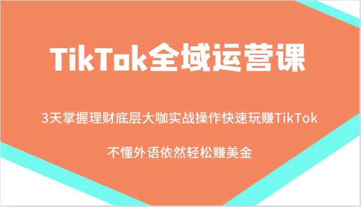 TikTok全域运营课，大咖实战操作快速玩赚TikTok，不懂外语依然轻松赚美金！-创业猫