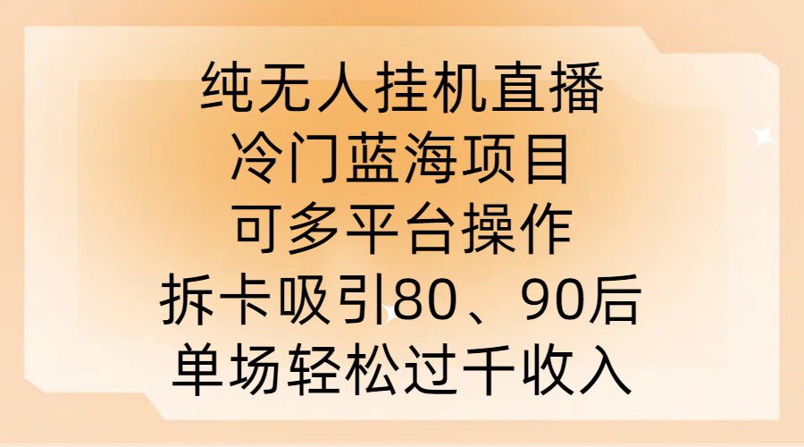 纯无人挂JI直播，冷门蓝海项目，可多平台操作，拆卡吸引80、90后，单场轻松过千收入-创业猫