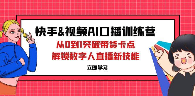 （12665期）快手&视频号AI口播特训营：从0到1突破带货卡点，解锁数字人直播新技能-创业猫