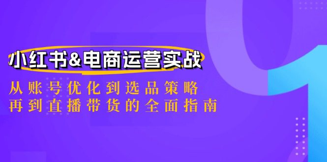 小红书&电商运营实战：从账号优化到选品策略，再到直播带货的全面指南-创业猫