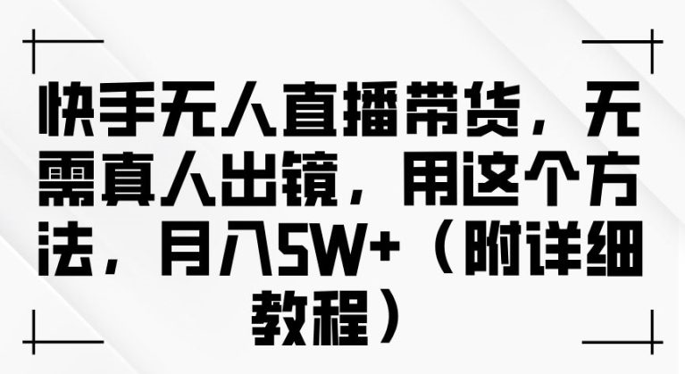 快手无人直播带货，无需真人出镜，用这个方法，月入过万(附详细教程)-创业猫