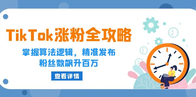 （12688期）TikTok涨粉全攻略：掌握算法逻辑，精准发布，粉丝数飙升百万-创业猫