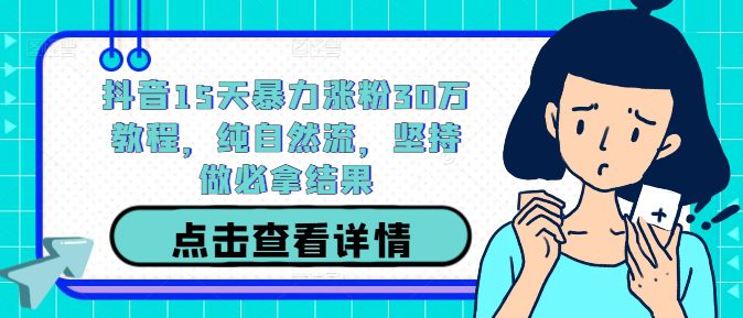 抖音15天暴力涨粉30万教程，纯自然流，坚持做必拿结果-创业猫