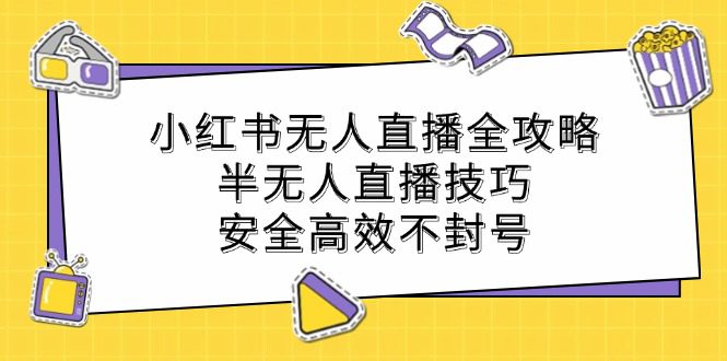 小红书无人直播全攻略：半无人直播技巧，安全高效不封号-创业猫