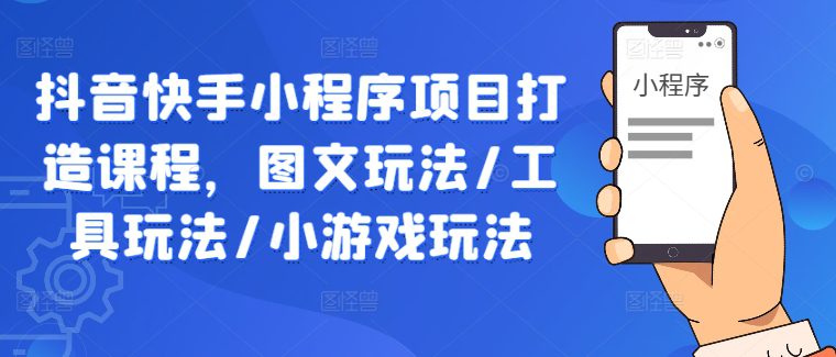 抖音快手小程序项目打造课程，图文玩法/工具玩法/小游戏玩法-创业猫