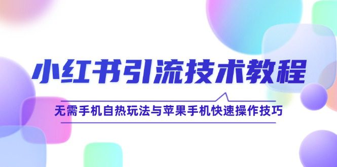 （12719期）小红书引流技术教程：无需手机自热玩法与苹果手机快速操作技巧-创业猫