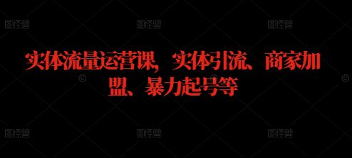 实体流量运营课，实体引流、商家加盟、暴力起号等-创业猫