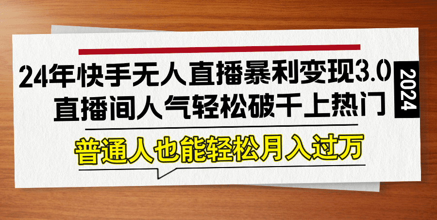 （12749期）24年快手无人直播暴利变现3.0，直播间人气轻松破千上热门，普通人也能…-创业猫