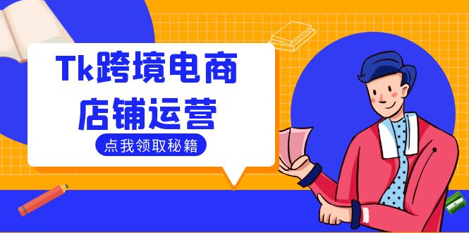 （12757期）Tk跨境电商店铺运营：选品策略与流量变现技巧，助力跨境商家成功出海-创业猫