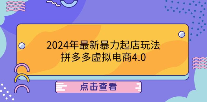 （12762期）2024年最新暴力起店玩法，拼多多虚拟电商4.0，24小时实现成交，单人可以..-创业猫