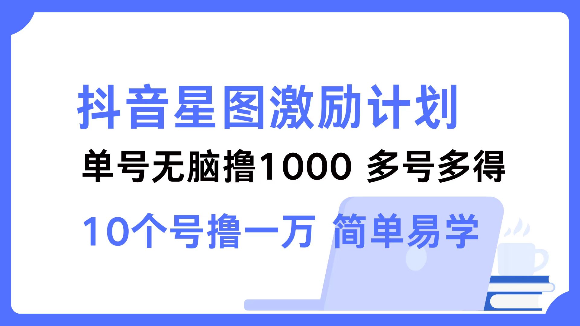 （12787期）抖音星图激励计划 单号可撸1000  2个号2000  多号多得 简单易学-创业猫