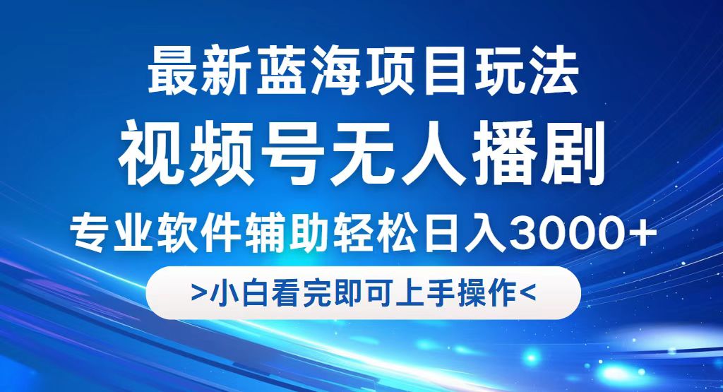 （12791期）视频号最新玩法，无人播剧，轻松日入3000+，最新蓝海项目，拉爆流量收…-创业猫