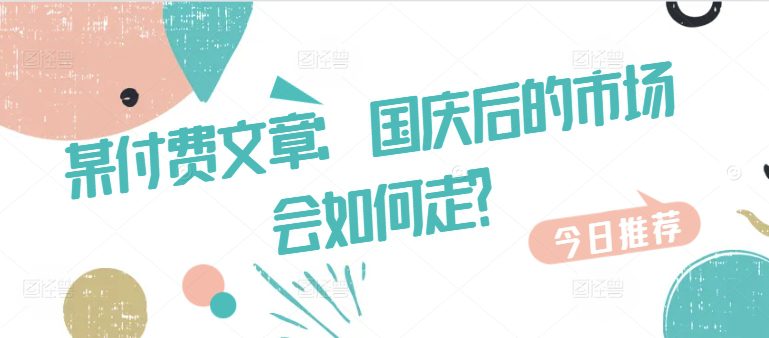 某付费文章：国庆后的市场会如何走?-创业猫