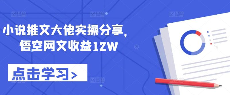 小说推文大佬实操分享，悟空网文收益12W-创业猫