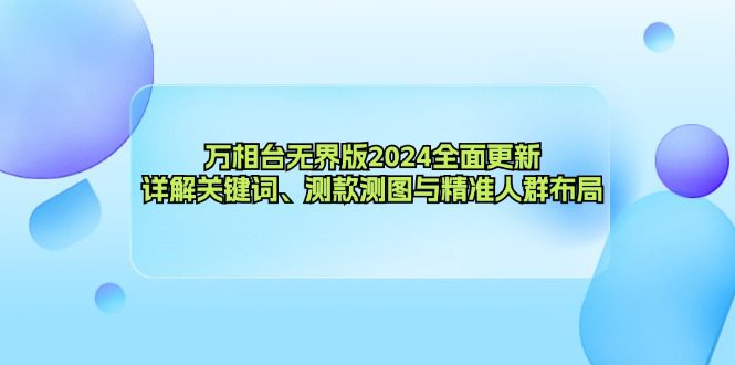 （12823期）万相台无界版2024全面更新，详解关键词、测款测图与精准人群布局-创业猫