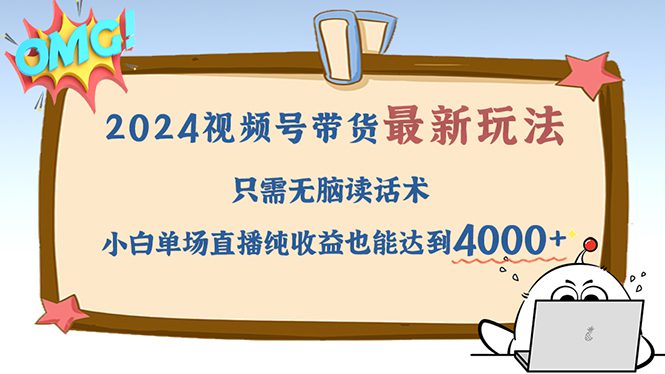 （12837期）2024视频号最新玩法，只需无脑读话术，小白单场直播纯收益也能达到4000+-创业猫