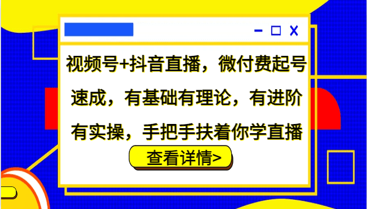 视频号+抖音直播，微付费起号速成，有基础有理论，有进阶有实操，手把手扶着你学直播-创业猫