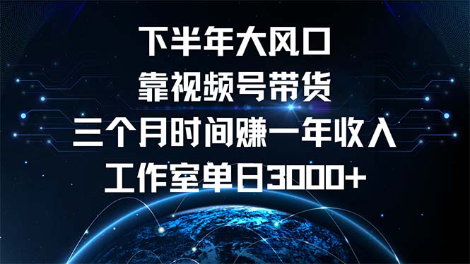 （12849期）下半年风口项目，靠视频号带货三个月时间赚一年收入，工作室单日3000+-创业猫