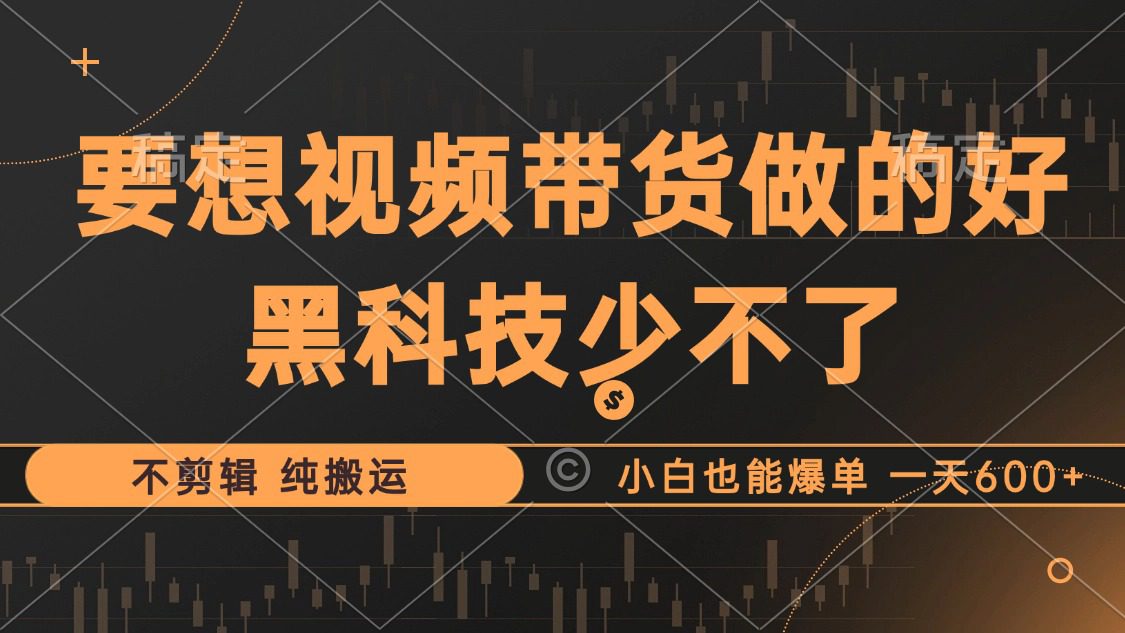 （12868期）抖音视频带货最暴力玩法，利用黑科技 不剪辑 纯搬运，小白也能爆单，单…-创业猫