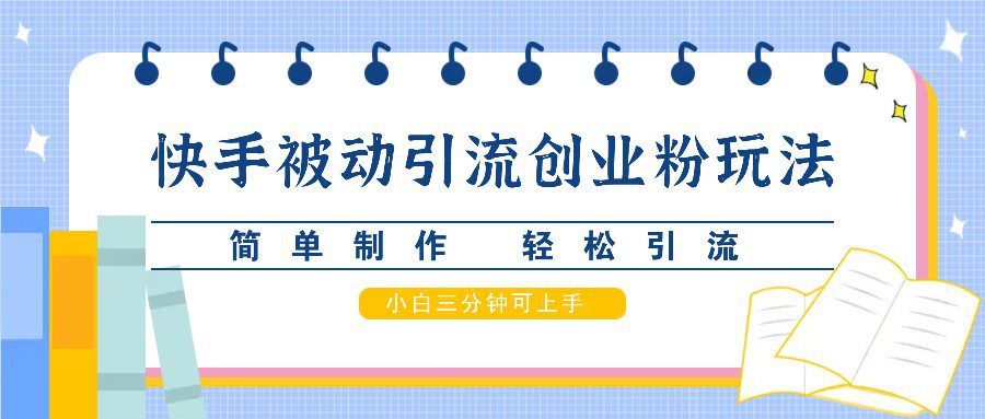 快手被动引流创业粉玩法，简单制作 轻松引流，小白三分钟可上手-创业猫