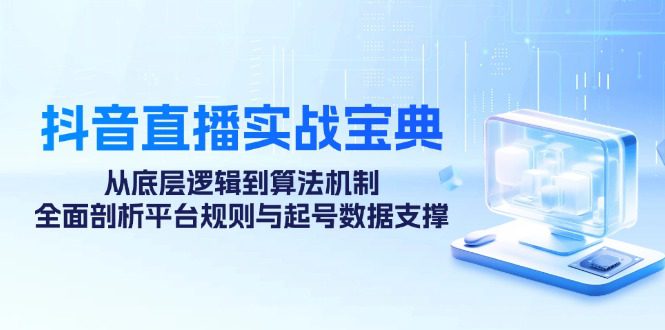 （12880期）抖音直播实战宝典：从底层逻辑到算法机制，全面剖析平台规则与起号数据…-创业猫