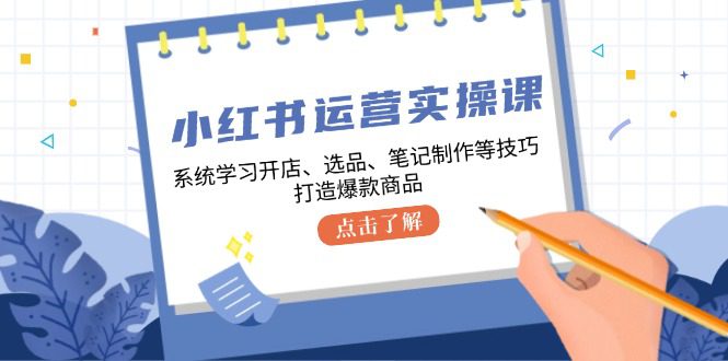 小红书运营实操课，系统学习开店、选品、笔记制作等技巧，打造爆款商品-创业猫