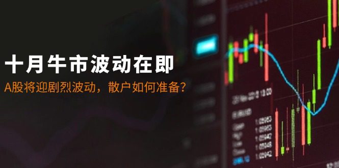 十月牛市波动在即：A股将迎剧烈波动，散户如何准备？-创业猫