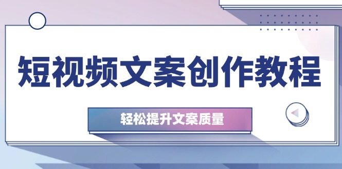 短视频文案创作教程：从钉子思维到实操结构整改，轻松提升文案质量-创业猫