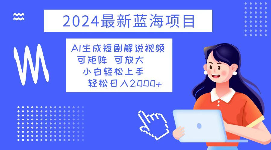 （12906期）2024最新蓝海项目 AI生成短剧解说视频 小白轻松上手 日入2000+-创业猫