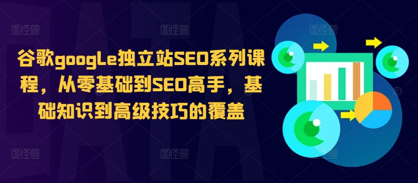 谷歌google独立站SEO系列课程，从零基础到SEO高手，基础知识到高级技巧的覆盖-创业猫