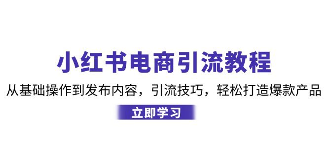 小红书电商引流教程：从基础操作到发布内容，引流技巧，轻松打造爆款产品-创业猫