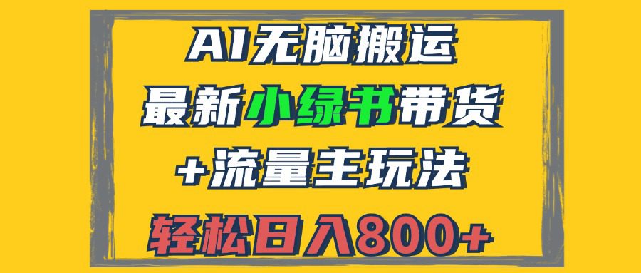 （12914期）2024最新小绿书带货+流量主玩法，AI无脑搬运，3分钟一篇图文，日入800+-创业猫