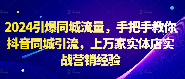 2024引爆同城流量，手把手教你抖音同城引流，上万家实体店实战营销经验-创业猫